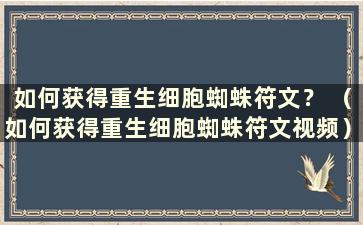 如何获得重生细胞蜘蛛符文？ （如何获得重生细胞蜘蛛符文视频）